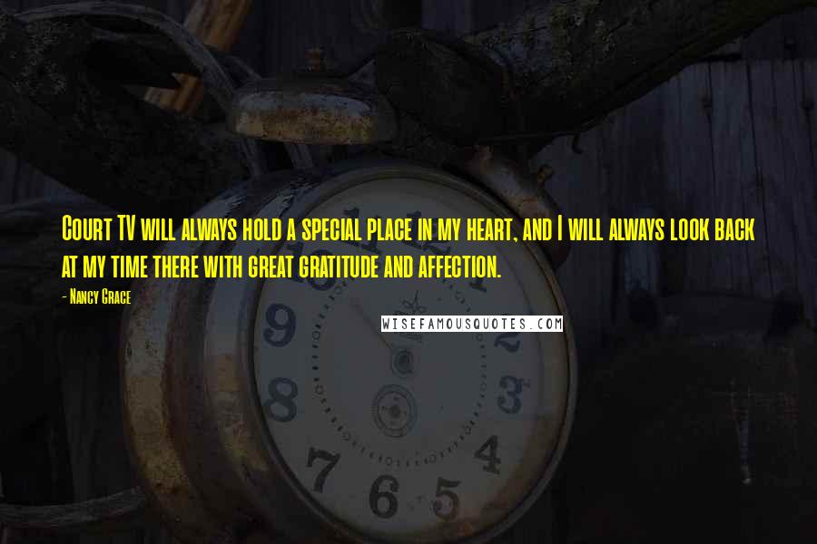 Nancy Grace Quotes: Court TV will always hold a special place in my heart, and I will always look back at my time there with great gratitude and affection.