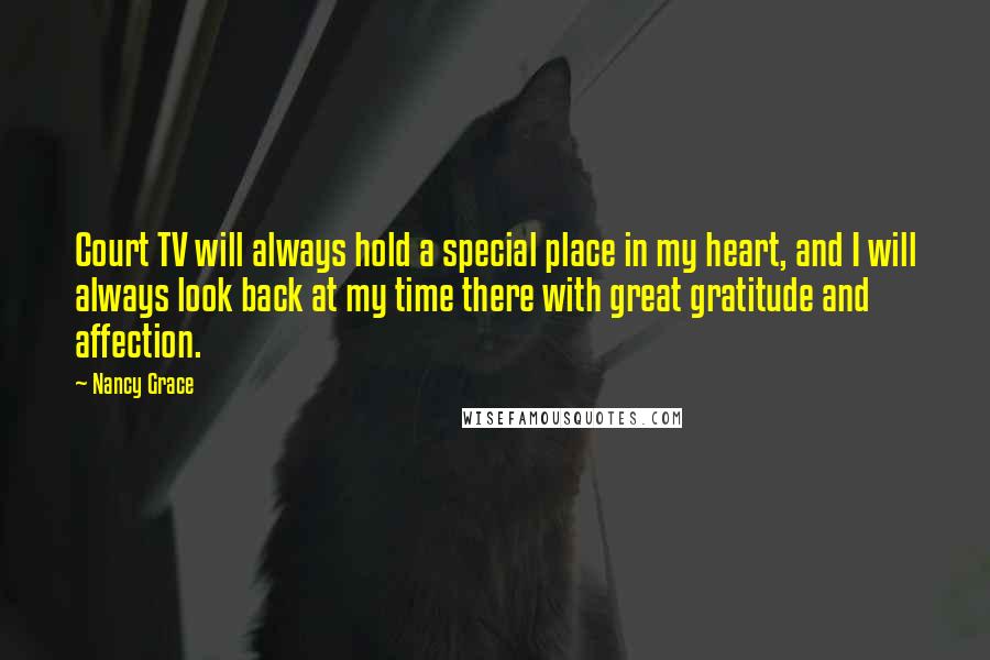 Nancy Grace Quotes: Court TV will always hold a special place in my heart, and I will always look back at my time there with great gratitude and affection.