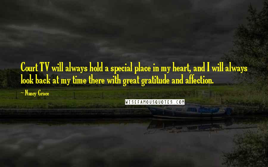 Nancy Grace Quotes: Court TV will always hold a special place in my heart, and I will always look back at my time there with great gratitude and affection.