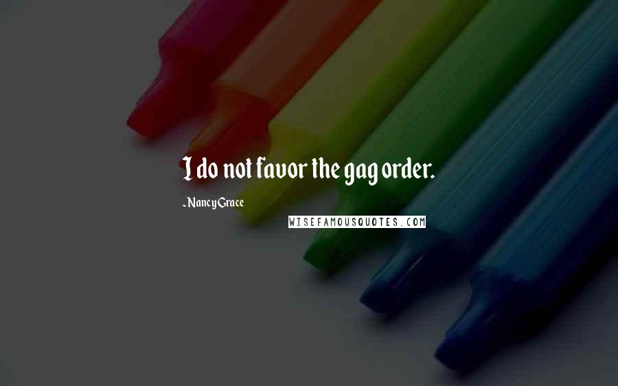 Nancy Grace Quotes: I do not favor the gag order.