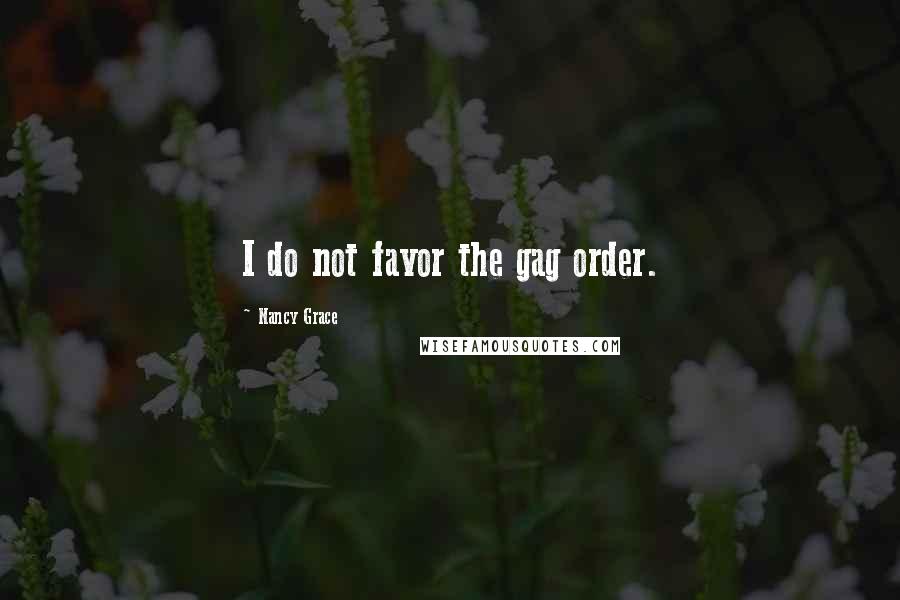 Nancy Grace Quotes: I do not favor the gag order.