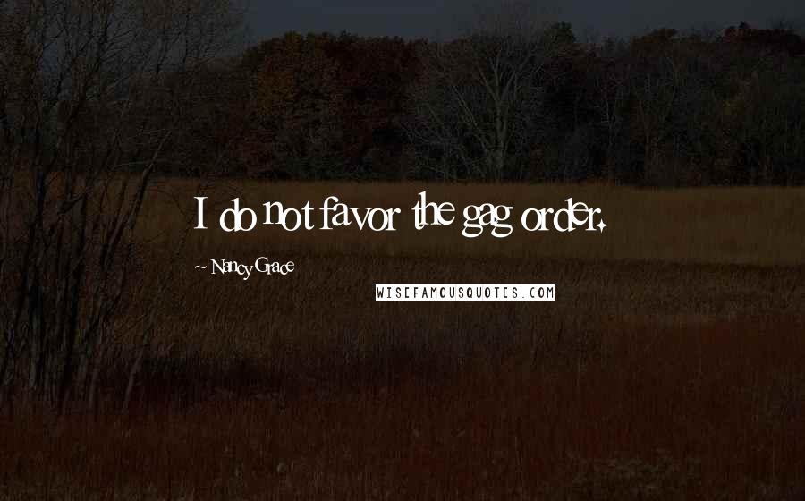 Nancy Grace Quotes: I do not favor the gag order.