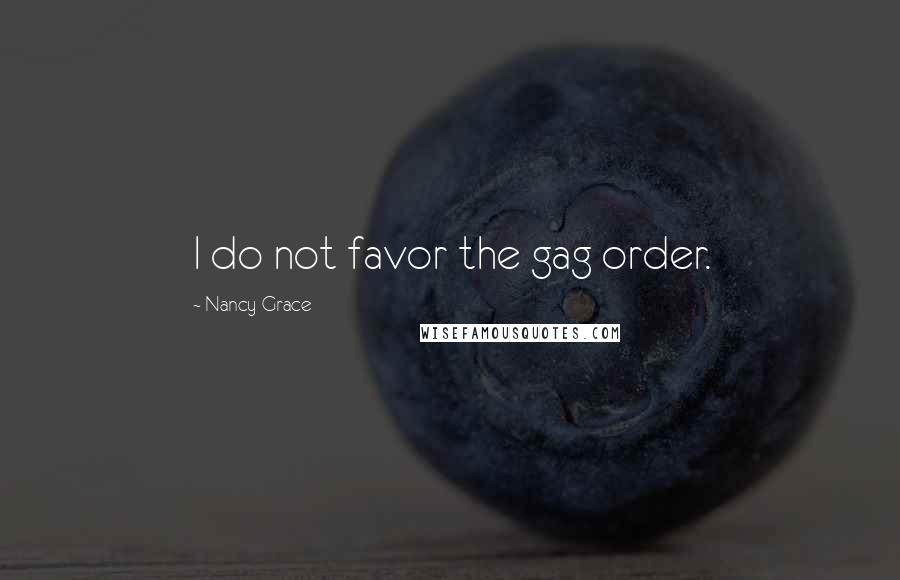 Nancy Grace Quotes: I do not favor the gag order.