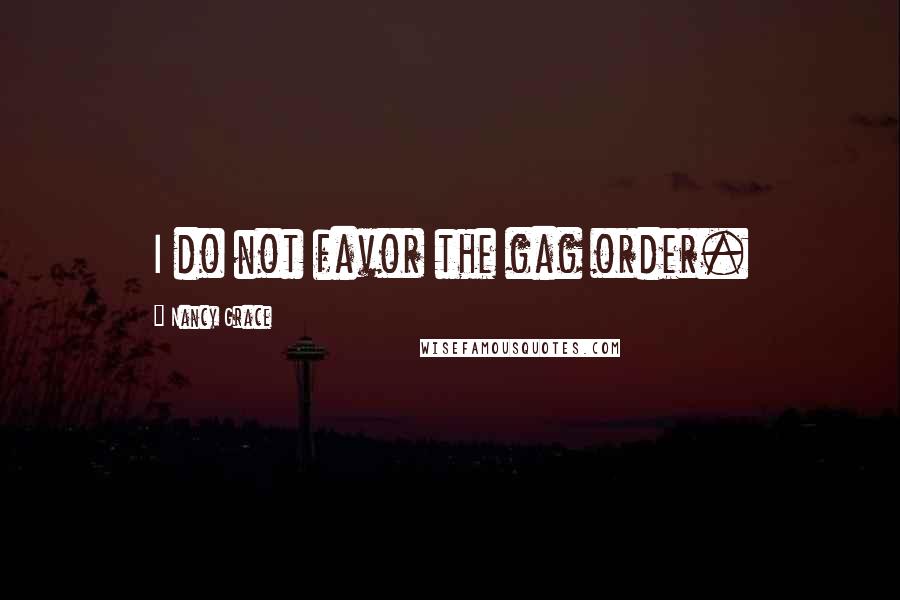 Nancy Grace Quotes: I do not favor the gag order.