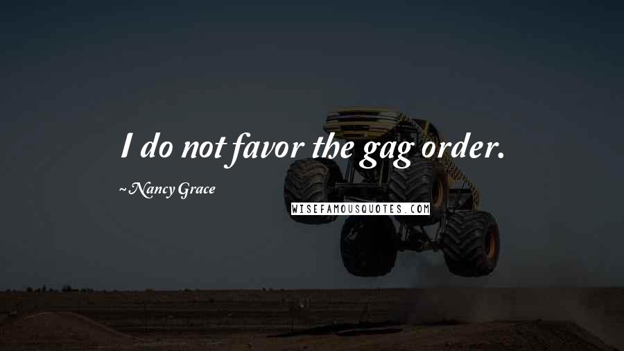 Nancy Grace Quotes: I do not favor the gag order.