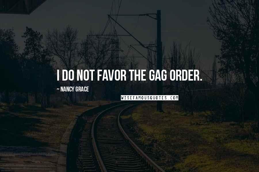 Nancy Grace Quotes: I do not favor the gag order.