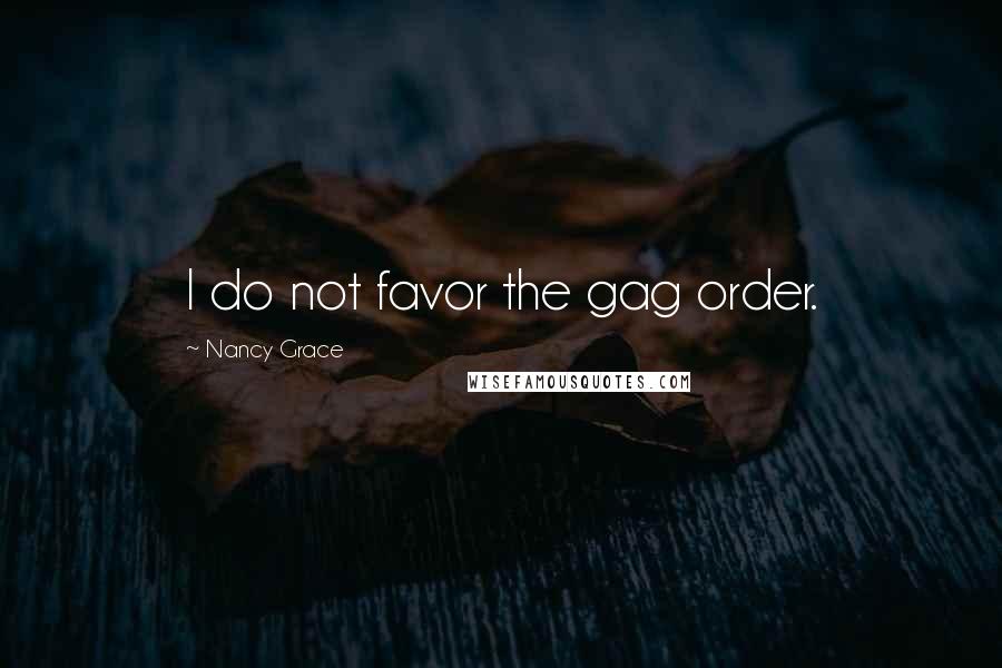 Nancy Grace Quotes: I do not favor the gag order.
