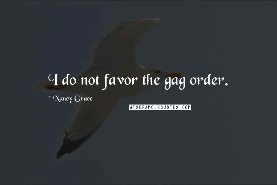 Nancy Grace Quotes: I do not favor the gag order.