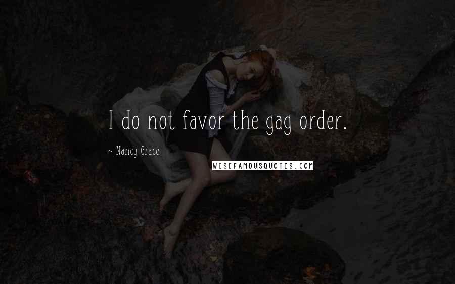 Nancy Grace Quotes: I do not favor the gag order.