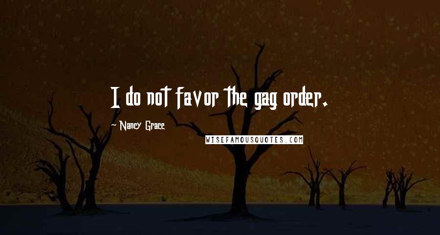 Nancy Grace Quotes: I do not favor the gag order.