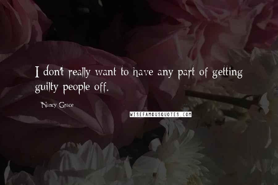 Nancy Grace Quotes: I don't really want to have any part of getting guilty people off.