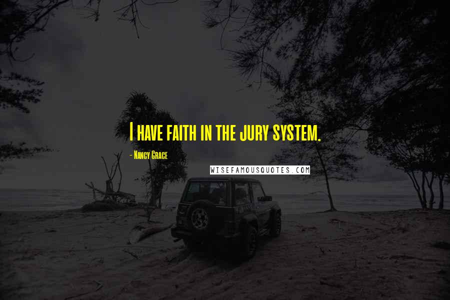 Nancy Grace Quotes: I have faith in the jury system.