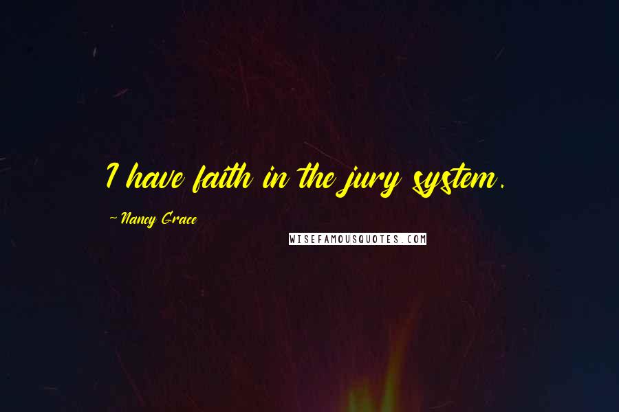 Nancy Grace Quotes: I have faith in the jury system.