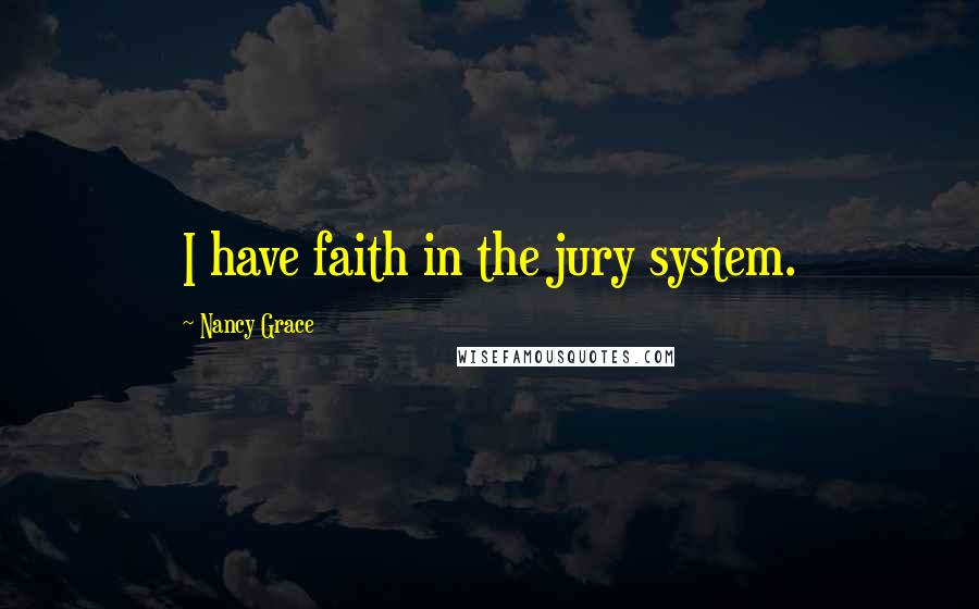 Nancy Grace Quotes: I have faith in the jury system.