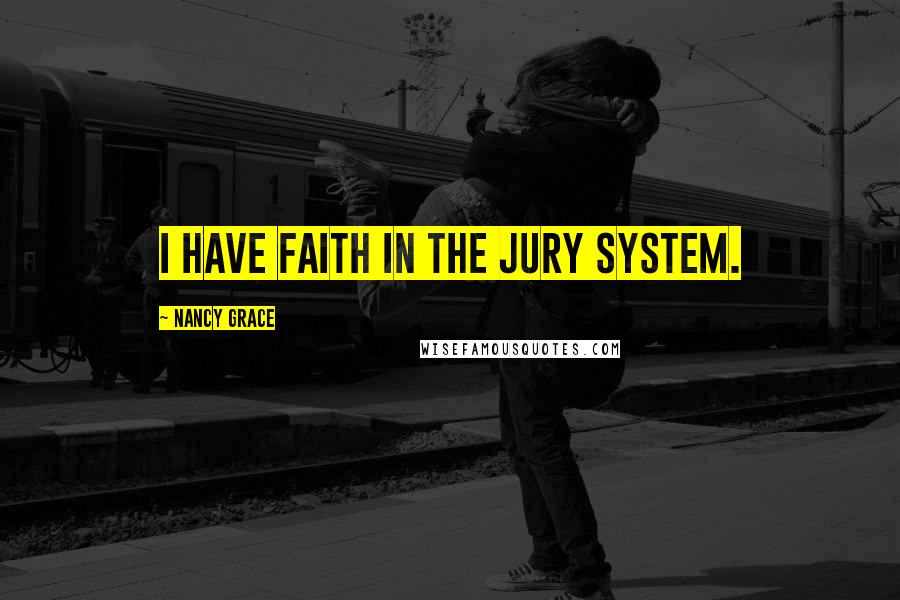 Nancy Grace Quotes: I have faith in the jury system.