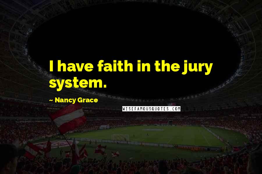 Nancy Grace Quotes: I have faith in the jury system.