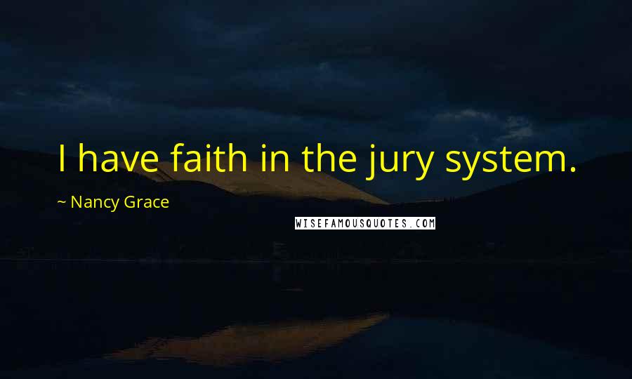 Nancy Grace Quotes: I have faith in the jury system.