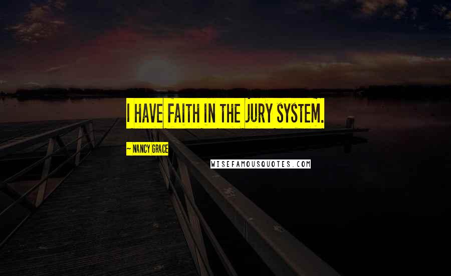 Nancy Grace Quotes: I have faith in the jury system.