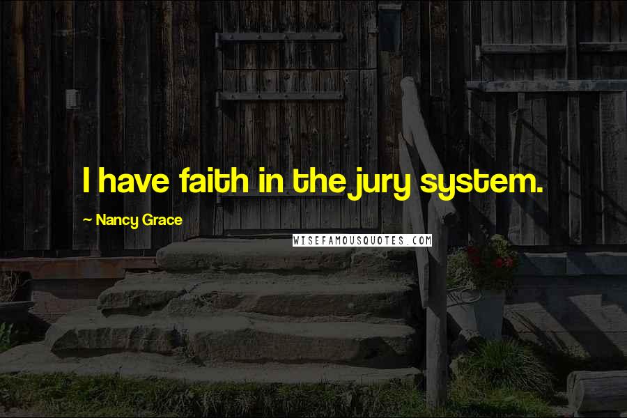 Nancy Grace Quotes: I have faith in the jury system.