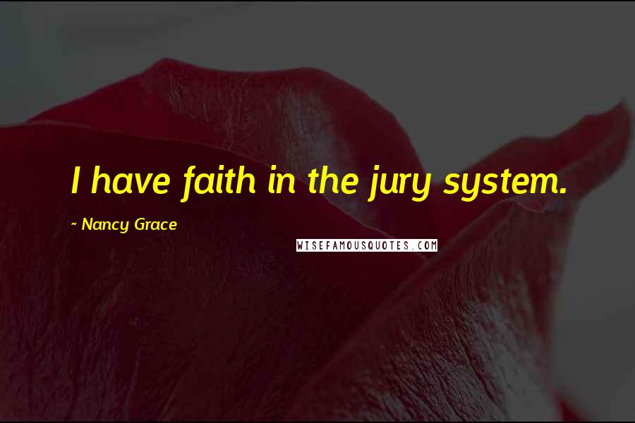 Nancy Grace Quotes: I have faith in the jury system.