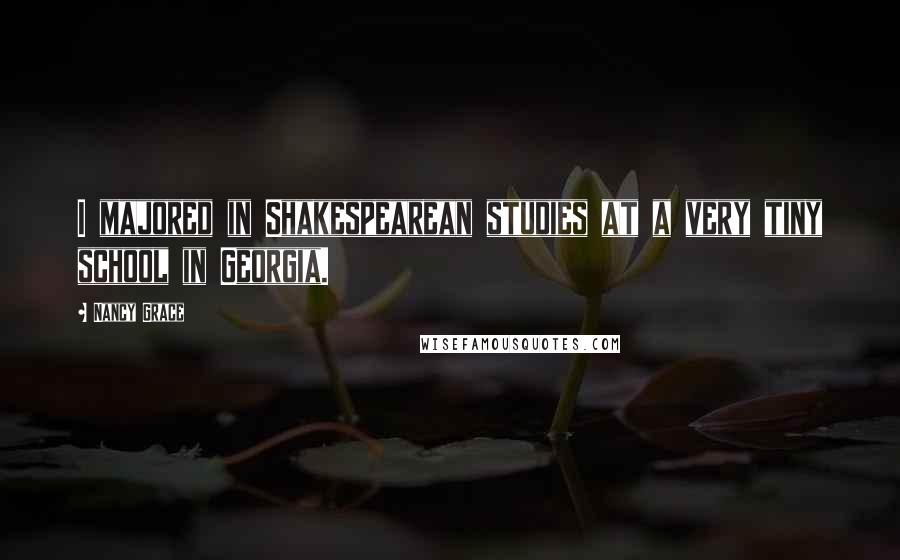 Nancy Grace Quotes: I majored in Shakespearean studies at a very tiny school in Georgia.