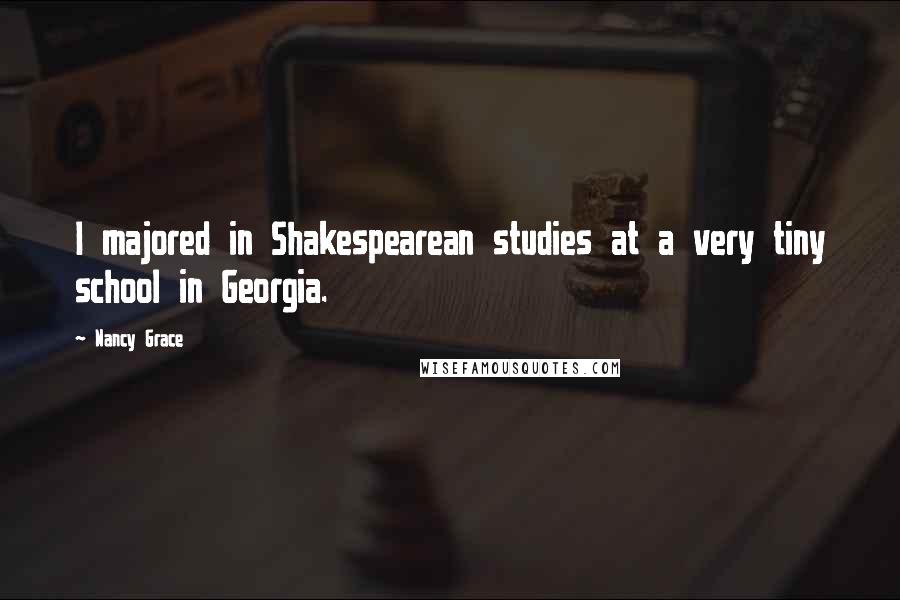 Nancy Grace Quotes: I majored in Shakespearean studies at a very tiny school in Georgia.