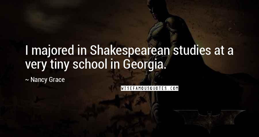 Nancy Grace Quotes: I majored in Shakespearean studies at a very tiny school in Georgia.