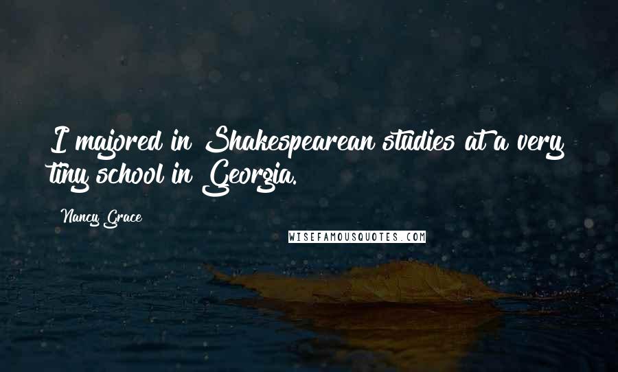 Nancy Grace Quotes: I majored in Shakespearean studies at a very tiny school in Georgia.