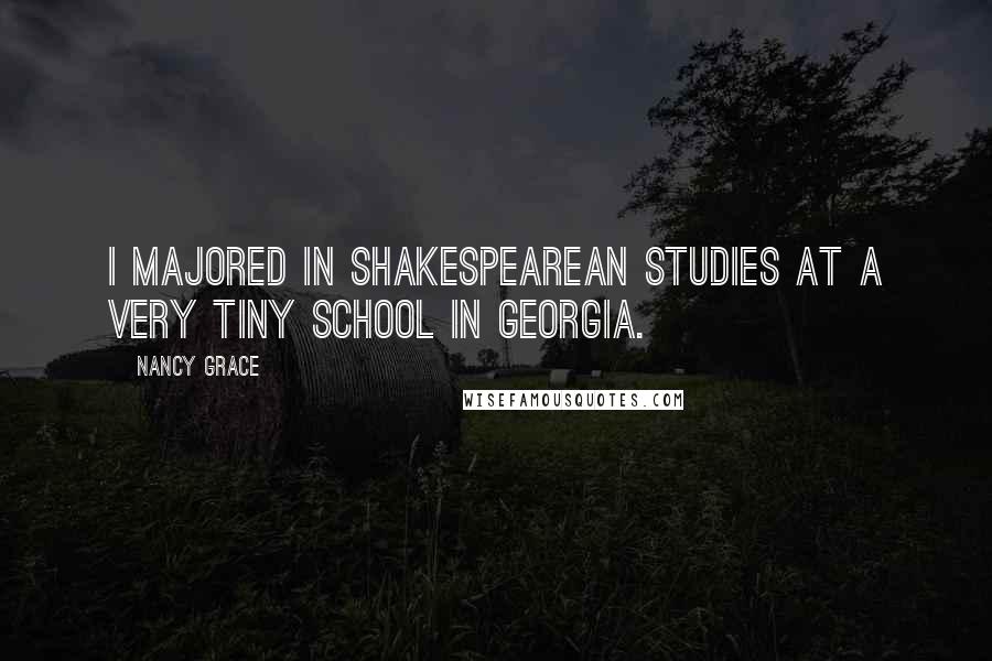 Nancy Grace Quotes: I majored in Shakespearean studies at a very tiny school in Georgia.