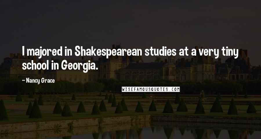 Nancy Grace Quotes: I majored in Shakespearean studies at a very tiny school in Georgia.