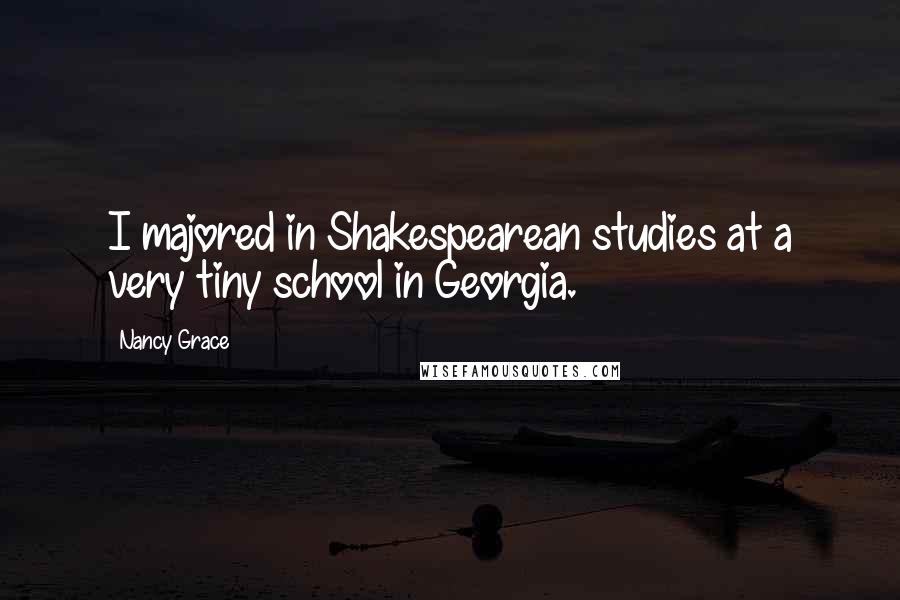 Nancy Grace Quotes: I majored in Shakespearean studies at a very tiny school in Georgia.