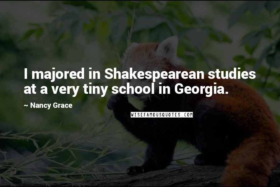 Nancy Grace Quotes: I majored in Shakespearean studies at a very tiny school in Georgia.