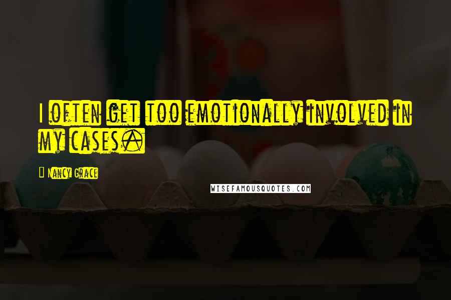 Nancy Grace Quotes: I often get too emotionally involved in my cases.