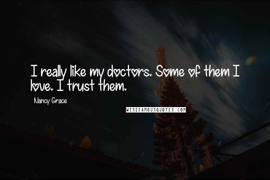 Nancy Grace Quotes: I really like my doctors. Some of them I love. I trust them.