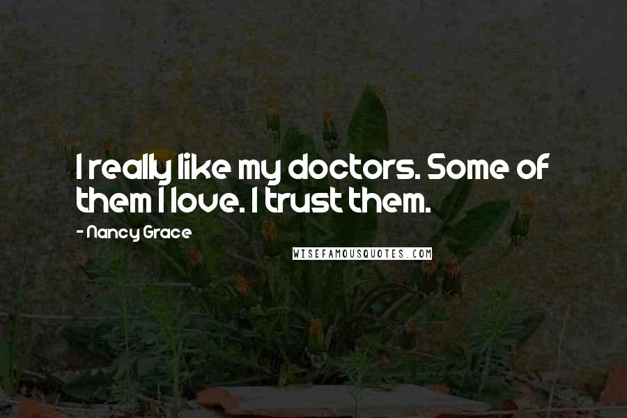 Nancy Grace Quotes: I really like my doctors. Some of them I love. I trust them.