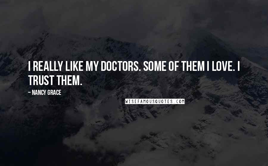 Nancy Grace Quotes: I really like my doctors. Some of them I love. I trust them.