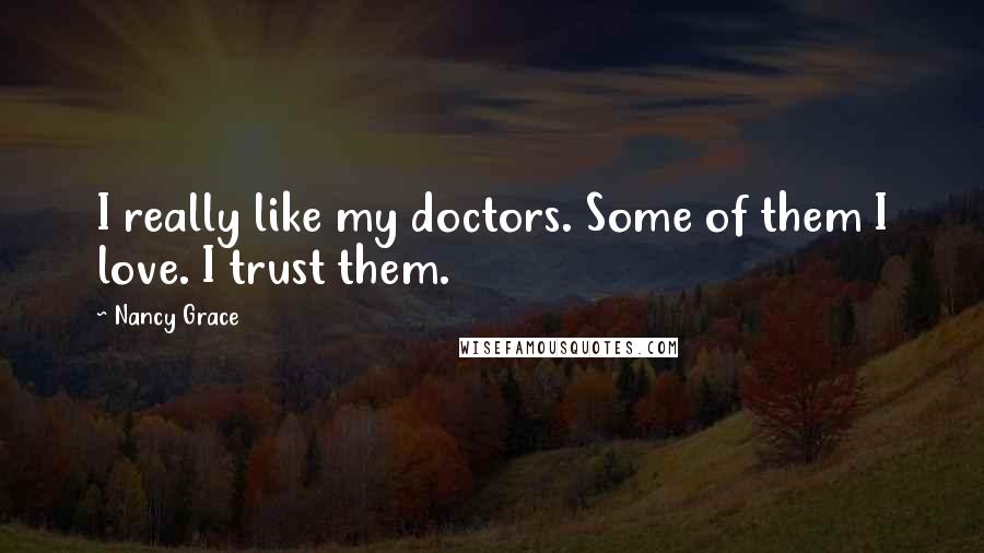 Nancy Grace Quotes: I really like my doctors. Some of them I love. I trust them.