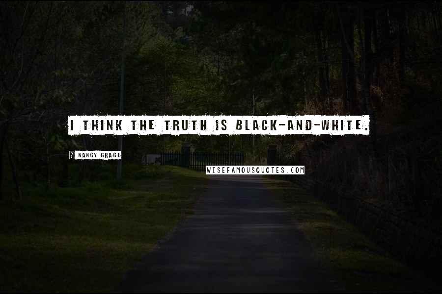 Nancy Grace Quotes: I think the truth is black-and-white.