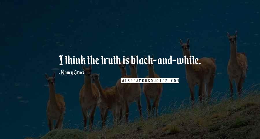 Nancy Grace Quotes: I think the truth is black-and-white.