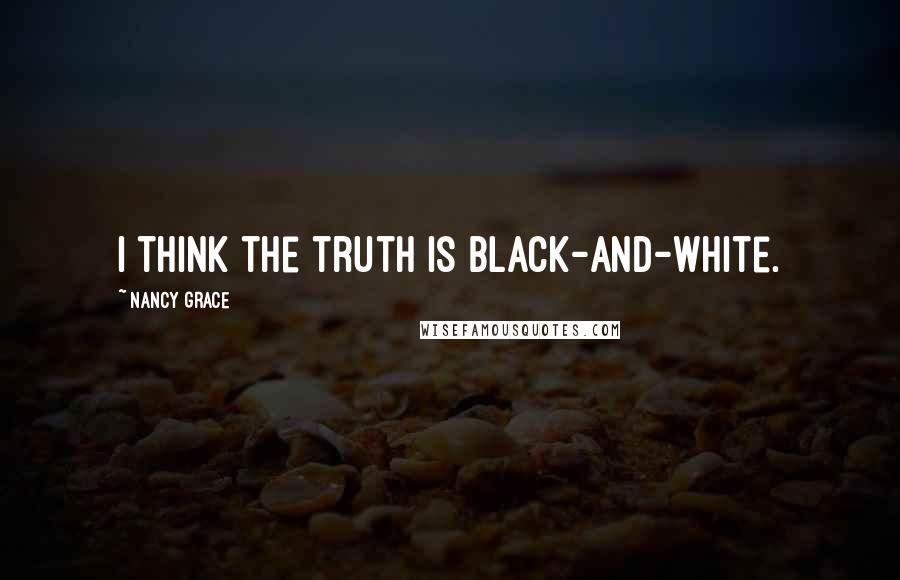 Nancy Grace Quotes: I think the truth is black-and-white.