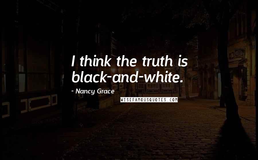 Nancy Grace Quotes: I think the truth is black-and-white.