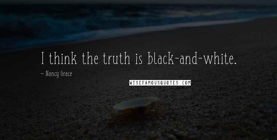 Nancy Grace Quotes: I think the truth is black-and-white.