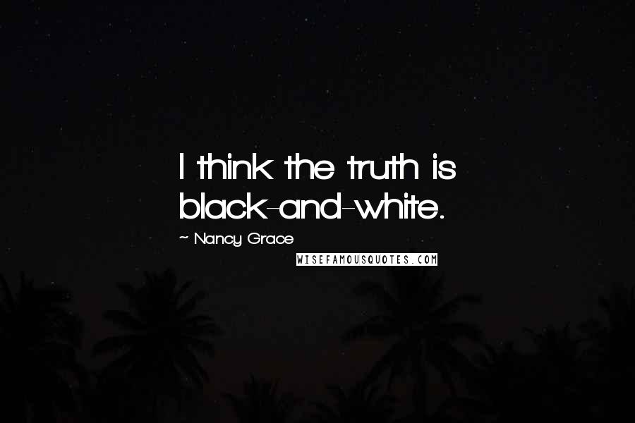 Nancy Grace Quotes: I think the truth is black-and-white.