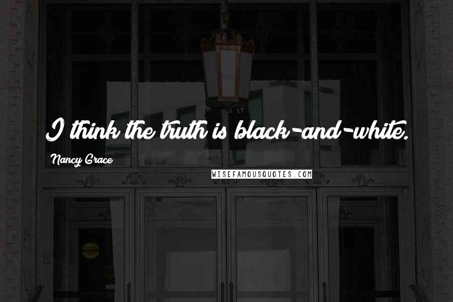 Nancy Grace Quotes: I think the truth is black-and-white.