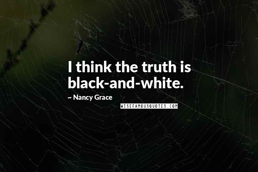 Nancy Grace Quotes: I think the truth is black-and-white.