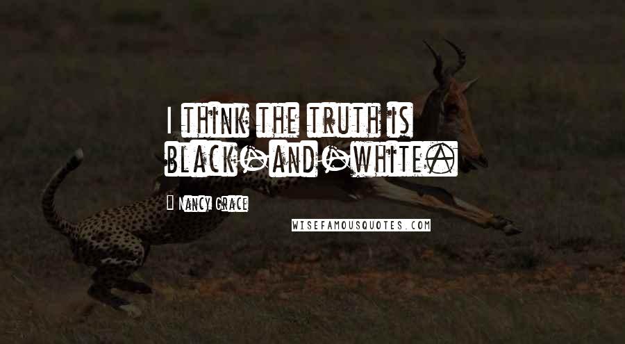 Nancy Grace Quotes: I think the truth is black-and-white.
