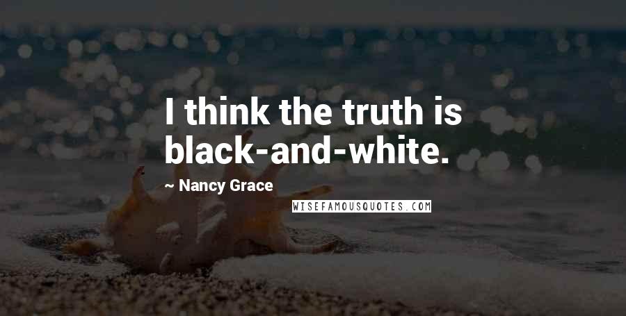 Nancy Grace Quotes: I think the truth is black-and-white.