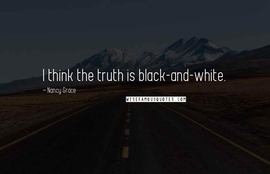 Nancy Grace Quotes: I think the truth is black-and-white.