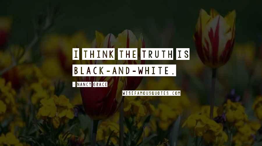 Nancy Grace Quotes: I think the truth is black-and-white.