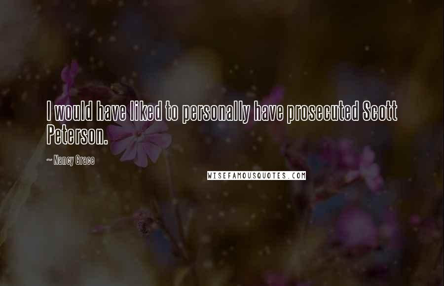 Nancy Grace Quotes: I would have liked to personally have prosecuted Scott Peterson.